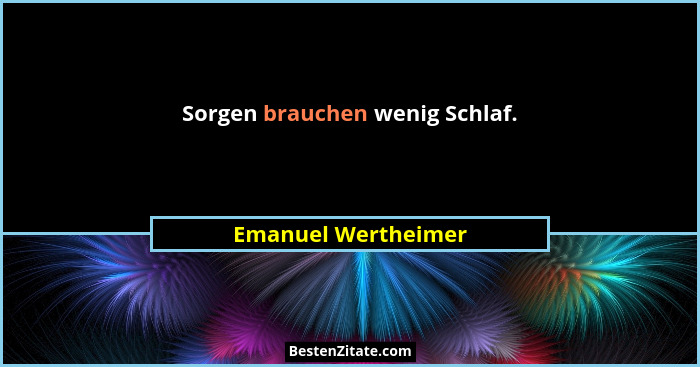 Sorgen brauchen wenig Schlaf.... - Emanuel Wertheimer