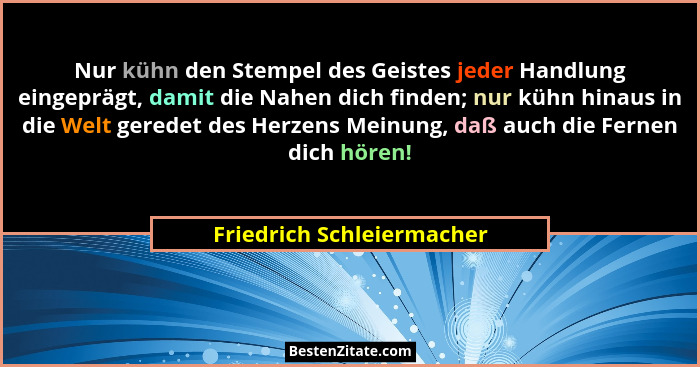 Nur kühn den Stempel des Geistes jeder Handlung eingeprägt, damit die Nahen dich finden; nur kühn hinaus in die Welt gerede... - Friedrich Schleiermacher