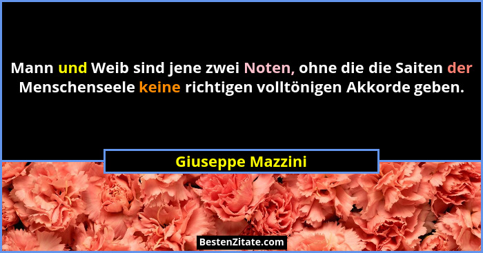 Mann und Weib sind jene zwei Noten, ohne die die Saiten der Menschenseele keine richtigen volltönigen Akkorde geben.... - Giuseppe Mazzini
