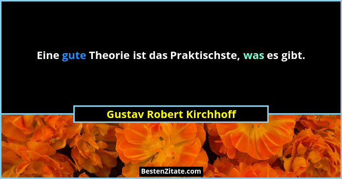 Eine gute Theorie ist das Praktischste, was es gibt.... - Gustav Robert Kirchhoff