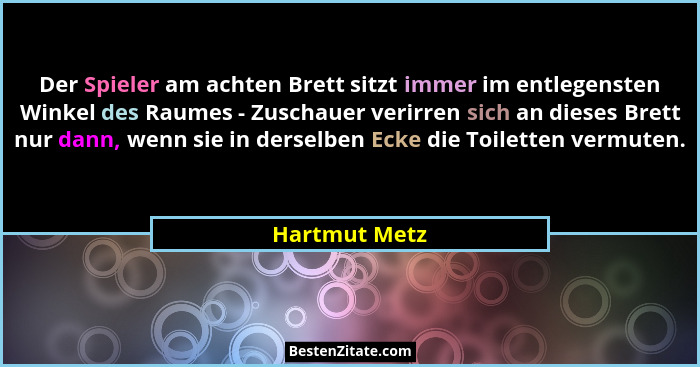 Der Spieler am achten Brett sitzt immer im entlegensten Winkel des Raumes - Zuschauer verirren sich an dieses Brett nur dann, wenn sie... - Hartmut Metz