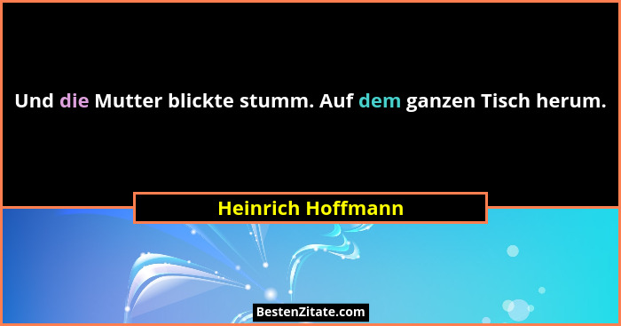 Und die Mutter blickte stumm. Auf dem ganzen Tisch herum.... - Heinrich Hoffmann