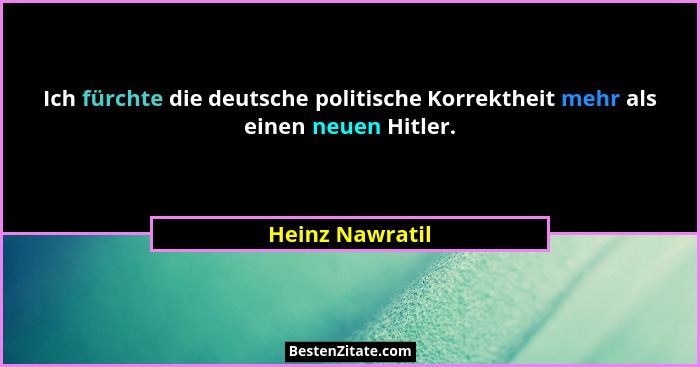 Ich fürchte die deutsche politische Korrektheit mehr als einen neuen Hitler.... - Heinz Nawratil