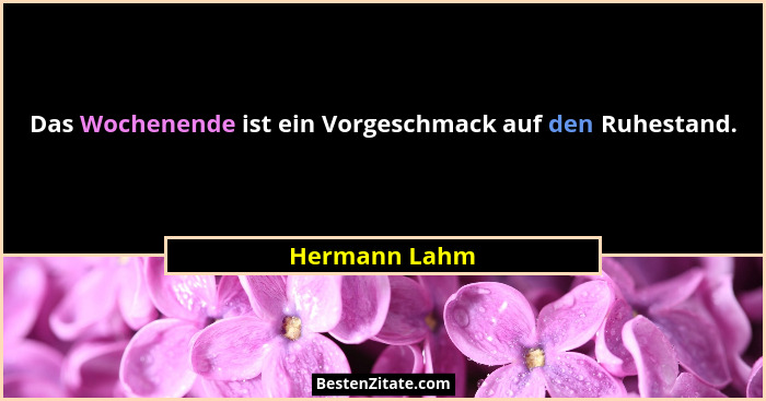 Das Wochenende ist ein Vorgeschmack auf den Ruhestand.... - Hermann Lahm