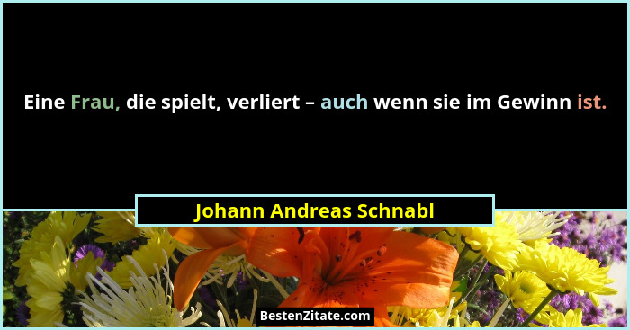 Eine Frau, die spielt, verliert – auch wenn sie im Gewinn ist.... - Johann Andreas Schnabl