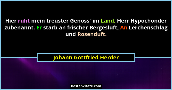 Hier ruht mein treuster Genoss' im Land, Herr Hypochonder zubenannt. Er starb an frischer Bergesluft, An Lerchenschlag u... - Johann Gottfried Herder