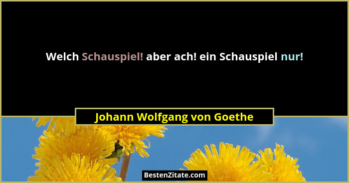 Welch Schauspiel! aber ach! ein Schauspiel nur!... - Johann Wolfgang von Goethe