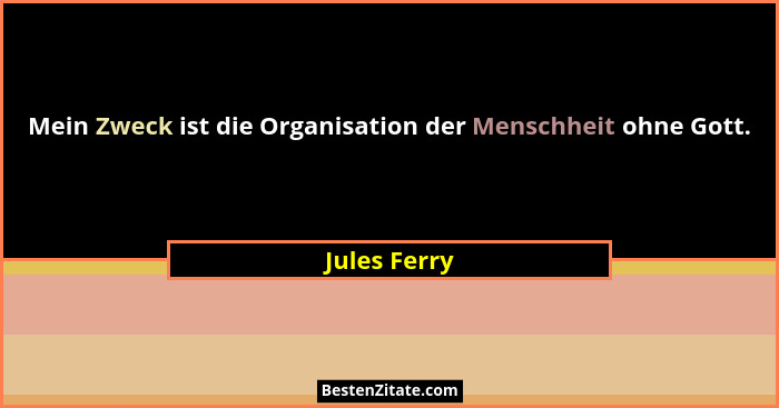 Mein Zweck ist die Organisation der Menschheit ohne Gott.... - Jules Ferry