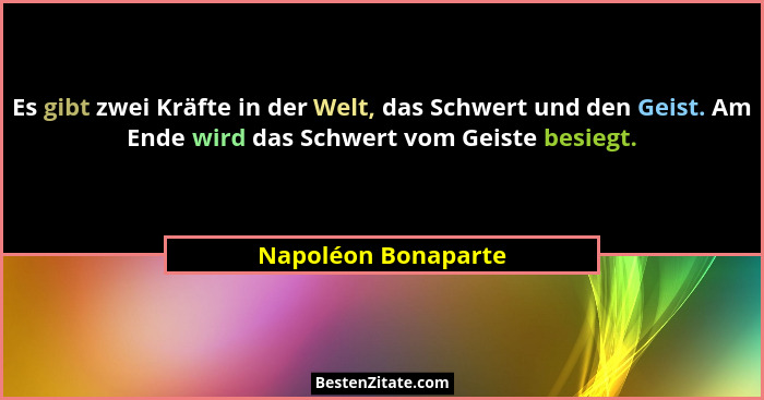 Es gibt zwei Kräfte in der Welt, das Schwert und den Geist. Am Ende wird das Schwert vom Geiste besiegt.... - Napoléon Bonaparte