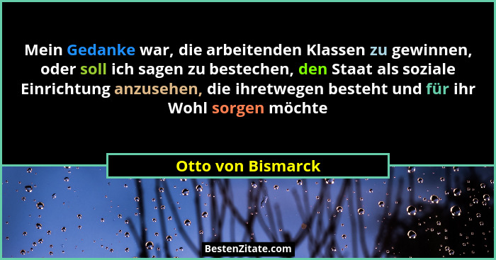 Mein Gedanke war, die arbeitenden Klassen zu gewinnen, oder soll ich sagen zu bestechen, den Staat als soziale Einrichtung anzuseh... - Otto von Bismarck