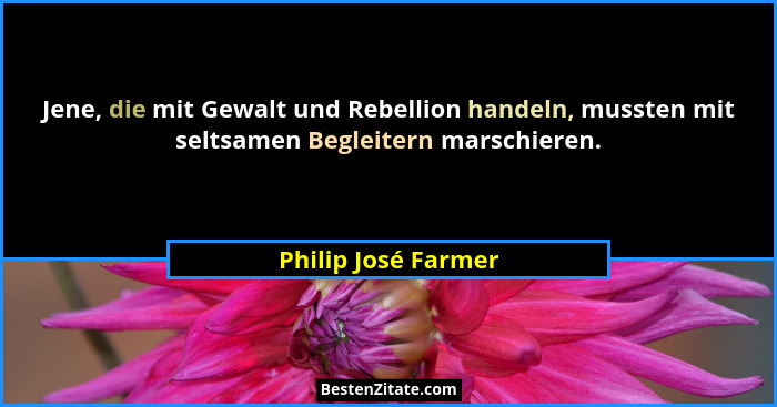 Jene, die mit Gewalt und Rebellion handeln, mussten mit seltsamen Begleitern marschieren.... - Philip José Farmer