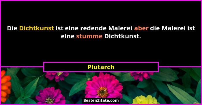 Die Dichtkunst ist eine redende Malerei aber die Malerei ist eine stumme Dichtkunst.... - Plutarch