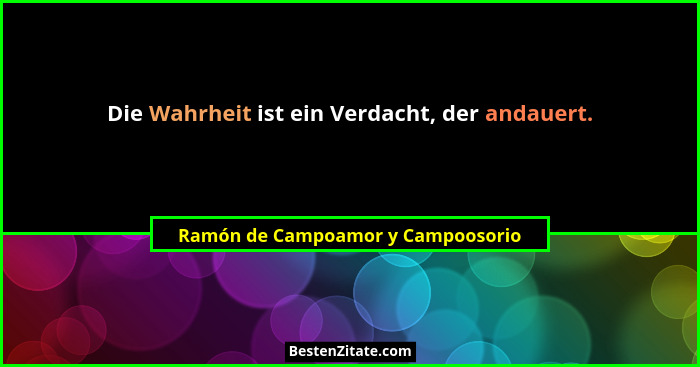 Die Wahrheit ist ein Verdacht, der andauert.... - Ramón de Campoamor y Campoosorio