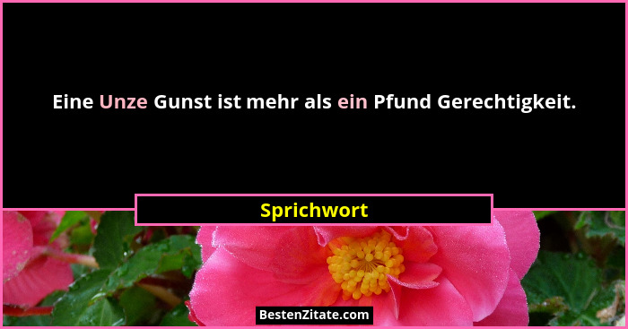 Eine Unze Gunst ist mehr als ein Pfund Gerechtigkeit.... - Sprichwort
