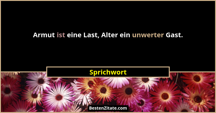 Armut ist eine Last, Alter ein unwerter Gast.... - Sprichwort