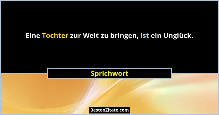 Eine Tochter zur Welt zu bringen, ist ein Unglück.... - Sprichwort