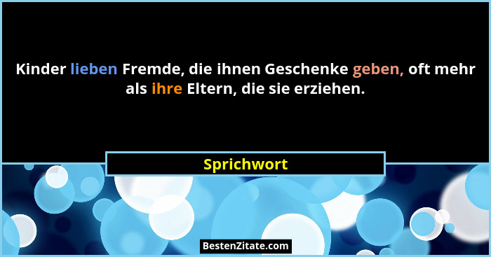 Kinder lieben Fremde, die ihnen Geschenke geben, oft mehr als ihre Eltern, die sie erziehen.... - Sprichwort