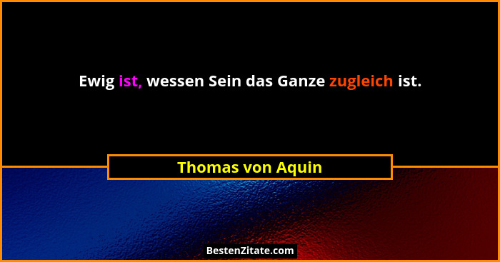 Ewig ist, wessen Sein das Ganze zugleich ist.... - Thomas von Aquin