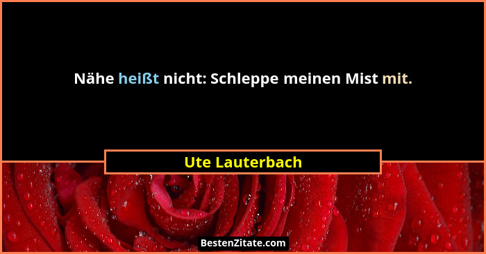 Nähe heißt nicht: Schleppe meinen Mist mit.... - Ute Lauterbach