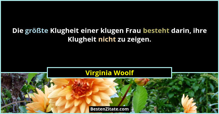 Die größte Klugheit einer klugen Frau besteht darin, ihre Klugheit nicht zu zeigen.... - Virginia Woolf