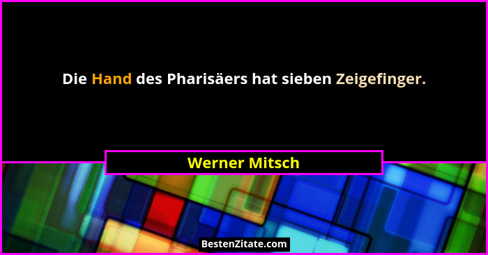 Die Hand des Pharisäers hat sieben Zeigefinger.... - Werner Mitsch
