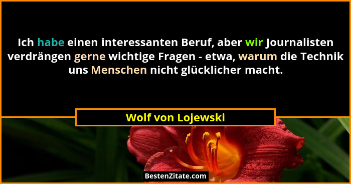 Ich habe einen interessanten Beruf, aber wir Journalisten verdrängen gerne wichtige Fragen - etwa, warum die Technik uns Menschen... - Wolf von Lojewski