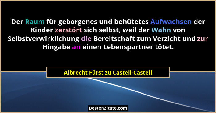 Der Raum für geborgenes und behütetes Aufwachsen der Kinder zerstört sich selbst, weil der Wahn von Selbstverwirkl... - Albrecht Fürst zu Castell-Castell