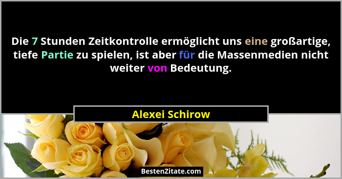 Die 7 Stunden Zeitkontrolle ermöglicht uns eine großartige, tiefe Partie zu spielen, ist aber für die Massenmedien nicht weiter von B... - Alexei Schirow
