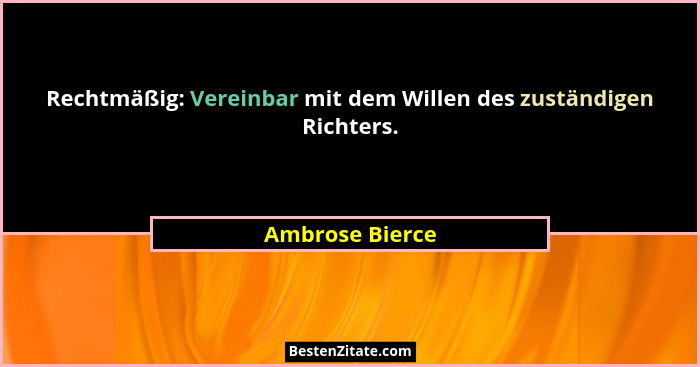 Rechtmäßig: Vereinbar mit dem Willen des zuständigen Richters.... - Ambrose Bierce