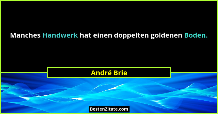 Manches Handwerk hat einen doppelten goldenen Boden.... - André Brie