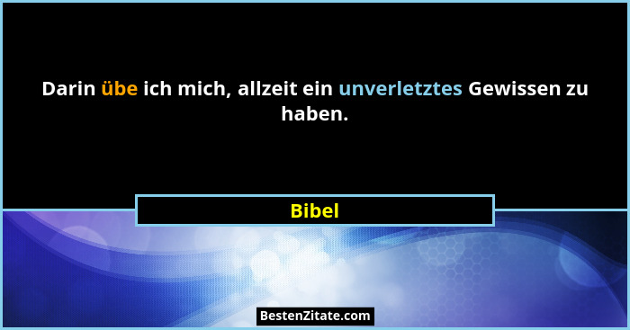 Darin übe ich mich, allzeit ein unverletztes Gewissen zu haben.... - Bibel