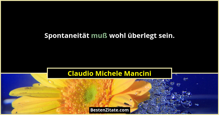 Spontaneität muß wohl überlegt sein.... - Claudio Michele Mancini