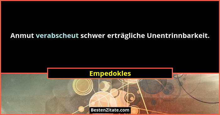 Anmut verabscheut schwer erträgliche Unentrinnbarkeit.... - Empedokles
