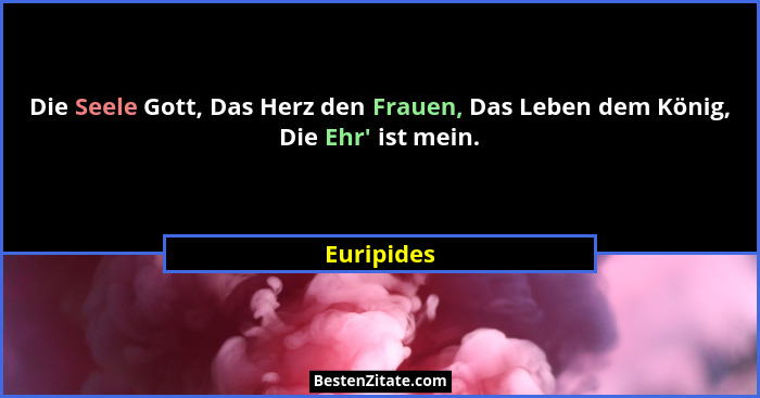 Die Seele Gott, Das Herz den Frauen, Das Leben dem König, Die Ehr' ist mein.... - Euripides