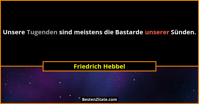 Unsere Tugenden sind meistens die Bastarde unserer Sünden.... - Friedrich Hebbel