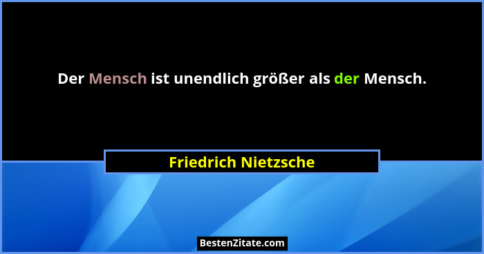 Der Mensch ist unendlich größer als der Mensch.... - Friedrich Nietzsche