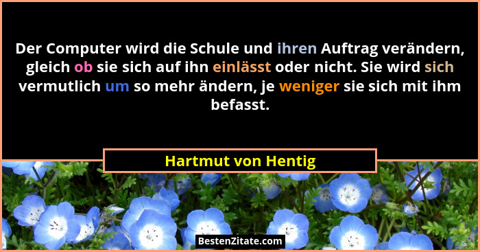 Der Computer wird die Schule und ihren Auftrag verändern, gleich ob sie sich auf ihn einlässt oder nicht. Sie wird sich vermutlic... - Hartmut von Hentig