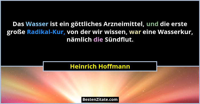 Das Wasser ist ein göttliches Arzneimittel, und die erste große Radikal-Kur, von der wir wissen, war eine Wasserkur, nämlich die S... - Heinrich Hoffmann