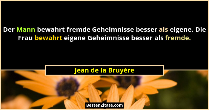 Der Mann bewahrt fremde Geheimnisse besser als eigene. Die Frau bewahrt eigene Geheimnisse besser als fremde.... - Jean de la Bruyère