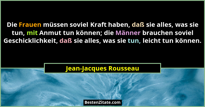 Die Frauen müssen soviel Kraft haben, daß sie alles, was sie tun, mit Anmut tun können; die Männer brauchen soviel Geschicklic... - Jean-Jacques Rousseau