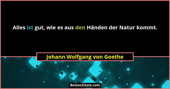 Alles ist gut, wie es aus den Händen der Natur kommt.... - Johann Wolfgang von Goethe