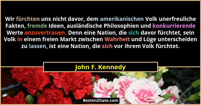 Wir fürchten uns nicht davor, dem amerikanischen Volk unerfreuliche Fakten, fremde Ideen, ausländische Philosophien und konkurrieren... - John F. Kennedy