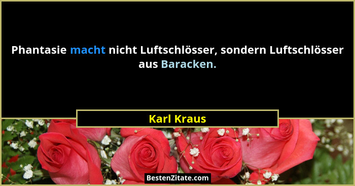 Phantasie macht nicht Luftschlösser, sondern Luftschlösser aus Baracken.... - Karl Kraus
