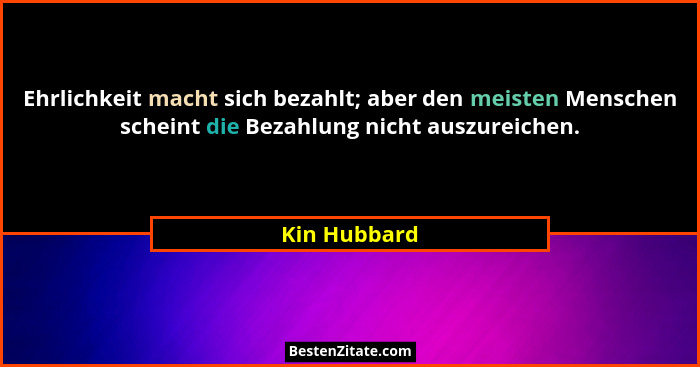 Ehrlichkeit macht sich bezahlt; aber den meisten Menschen scheint die Bezahlung nicht auszureichen.... - Kin Hubbard