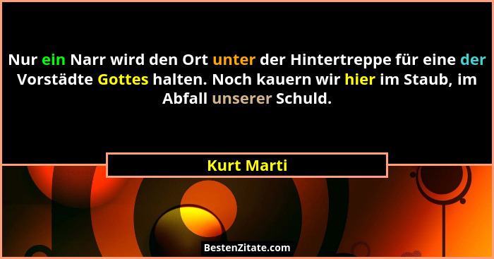 Nur ein Narr wird den Ort unter der Hintertreppe für eine der Vorstädte Gottes halten. Noch kauern wir hier im Staub, im Abfall unserer S... - Kurt Marti