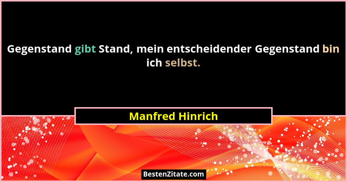 Gegenstand gibt Stand, mein entscheidender Gegenstand bin ich selbst.... - Manfred Hinrich