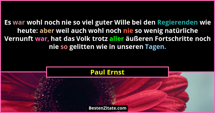 Es war wohl noch nie so viel guter Wille bei den Regierenden wie heute: aber weil auch wohl noch nie so wenig natürliche Vernunft war, ha... - Paul Ernst