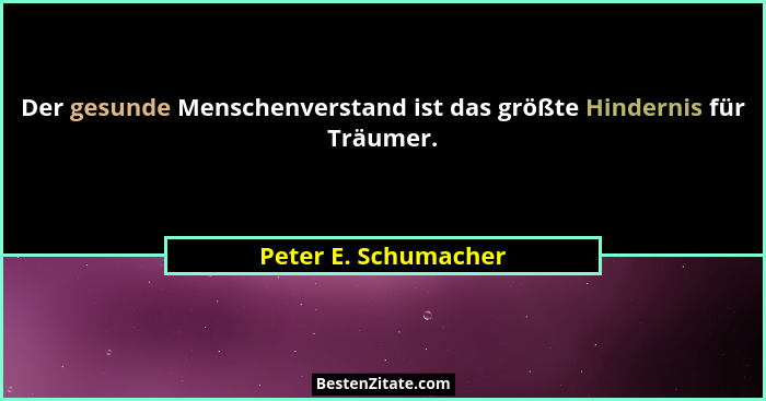Der gesunde Menschenverstand ist das größte Hindernis für Träumer.... - Peter E. Schumacher