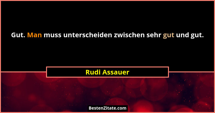 Gut. Man muss unterscheiden zwischen sehr gut und gut.... - Rudi Assauer