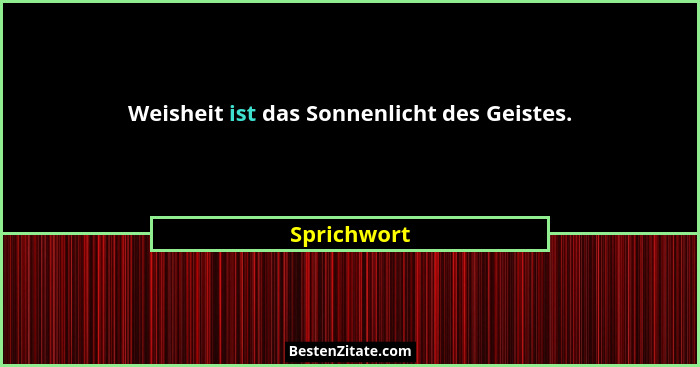 Weisheit ist das Sonnenlicht des Geistes.... - Sprichwort